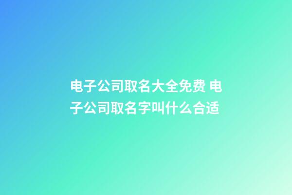 电子公司取名大全免费 电子公司取名字叫什么合适-第1张-公司起名-玄机派